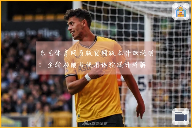 乐竞体育网页版官网版本升级说明：全新功能与使用体验提升详解