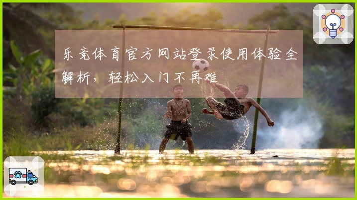 乐竞体育官方网站登录使用体验全解析,轻松入门不再难