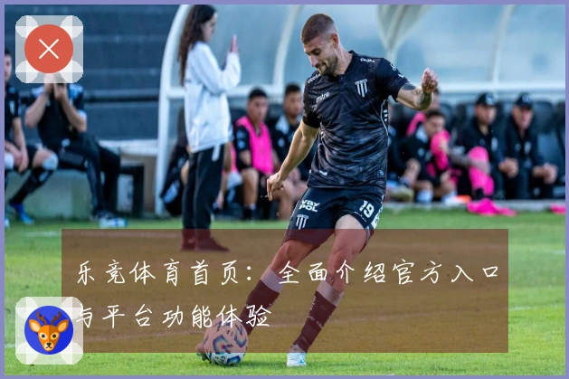 乐竞体育首页：全面介绍官方入口与平台功能体验