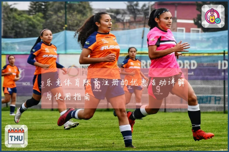 乐竞体育账号注册的优惠活动详解与使用指南
