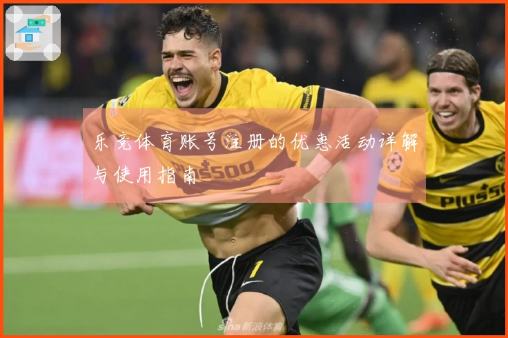 乐竞体育账号注册的优惠活动详解与使用指南
