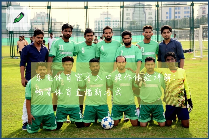 乐竞体育官方入口操作体验详解：畅享体育直播新方式