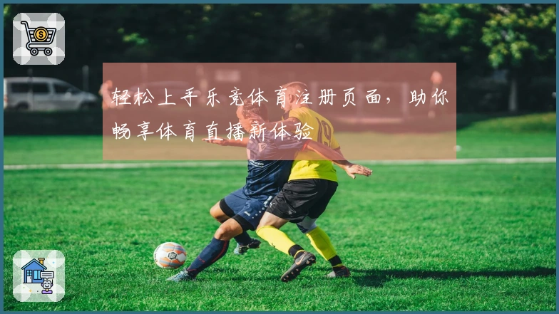轻松上手乐竞体育注册页面，助你畅享体育直播新体验