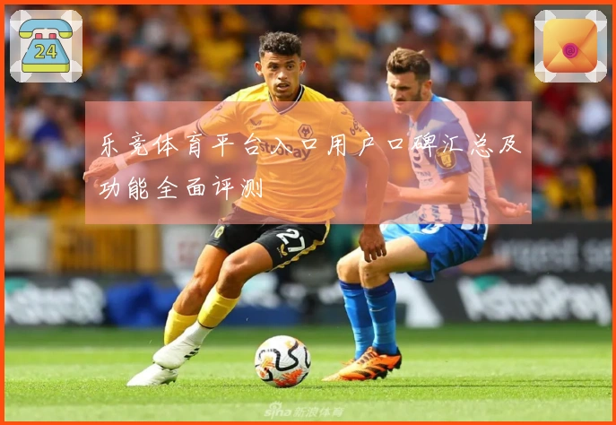 乐竞体育平台入口用户口碑汇总及功能全面评测