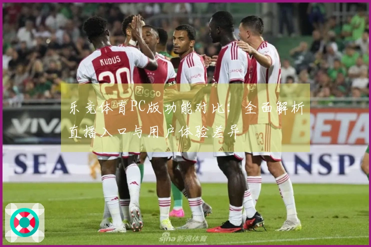 乐竞体育PC版功能对比：全面解析直播入口与用户体验差异