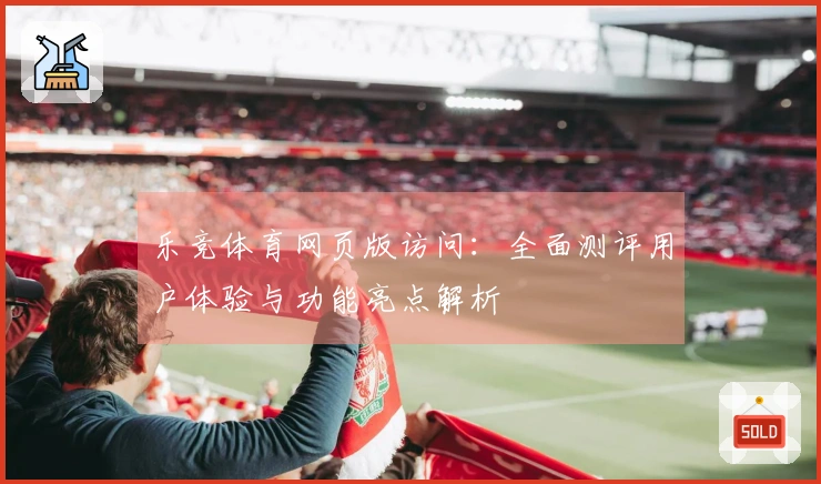乐竞体育网页版访问：全面测评用户体验与功能亮点解析