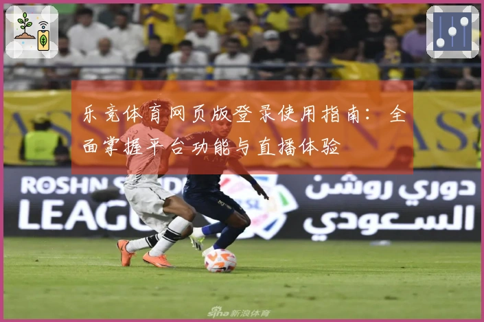 乐竞体育网页版登录使用指南：全面掌握平台功能与直播体验
